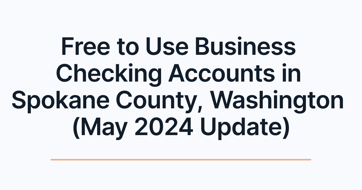 Free to Use Business Checking Accounts in Spokane County, Washington (May 2024 Update)